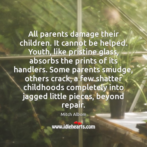 All parents damage their children. It cannot be helped. Youth, like pristine Mitch Albom Picture Quote