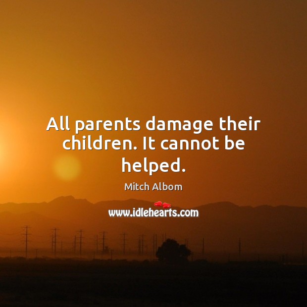All parents damage their children. It cannot be helped. Mitch Albom Picture Quote