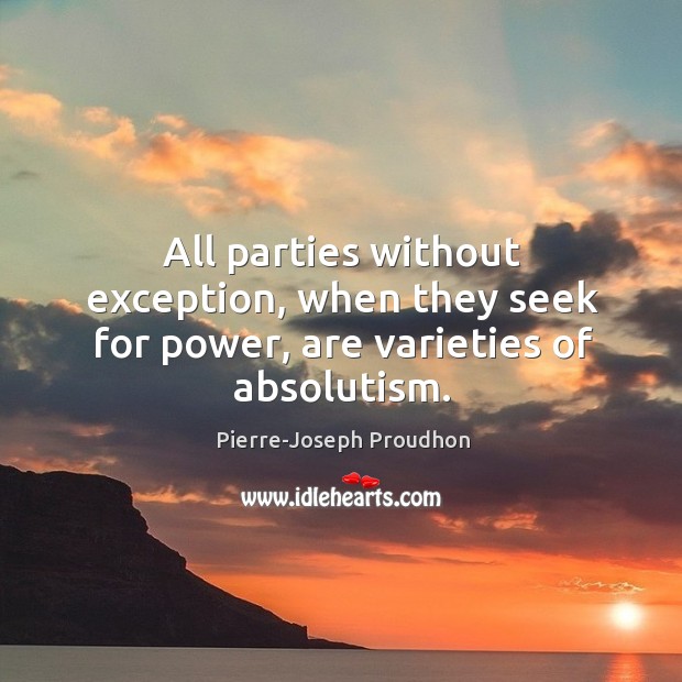 All parties without exception, when they seek for power, are varieties of absolutism. Image