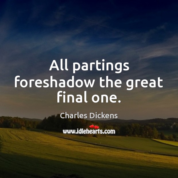 All partings foreshadow the great final one. Charles Dickens Picture Quote