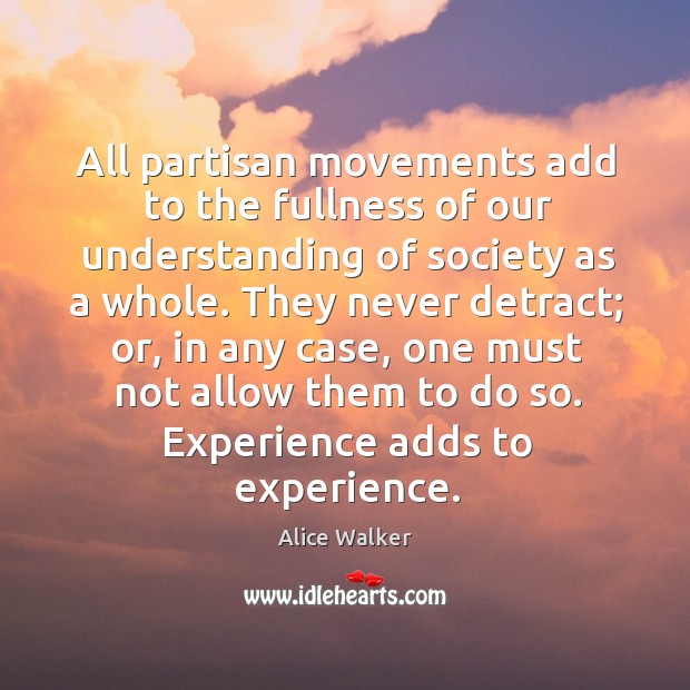All partisan movements add to the fullness of our understanding of society as a whole. Alice Walker Picture Quote