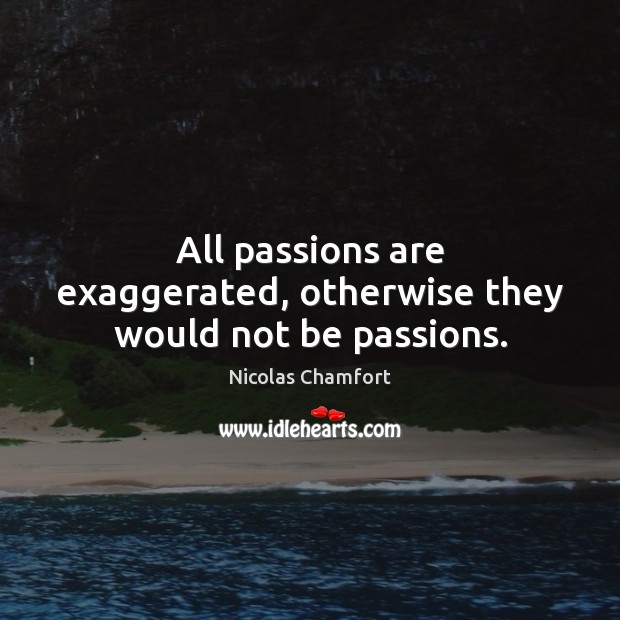 All passions are exaggerated, otherwise they would not be passions. Nicolas Chamfort Picture Quote