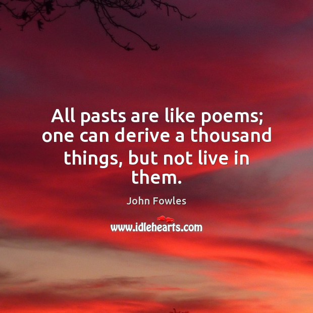 All pasts are like poems; one can derive a thousand things, but not live in them. Image