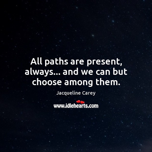 All paths are present, always… and we can but choose among them. Jacqueline Carey Picture Quote