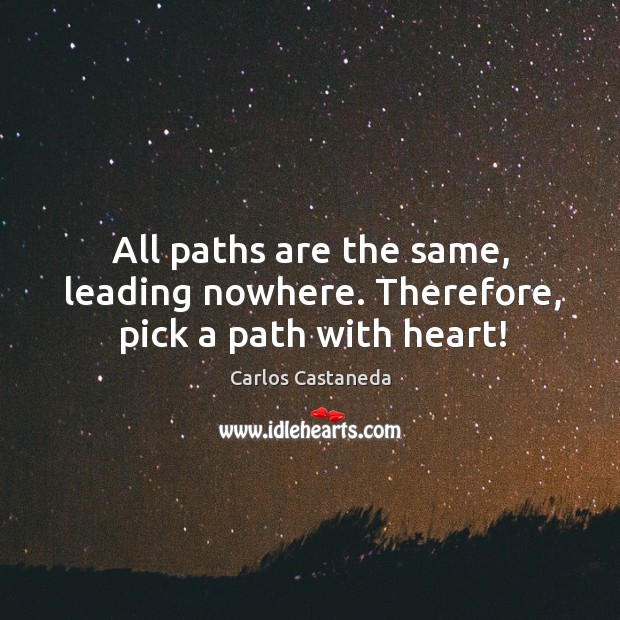 All paths are the same, leading nowhere. Therefore, pick a path with heart! Carlos Castaneda Picture Quote