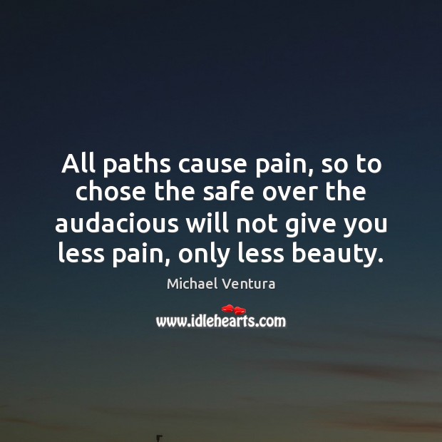 All paths cause pain, so to chose the safe over the audacious Michael Ventura Picture Quote