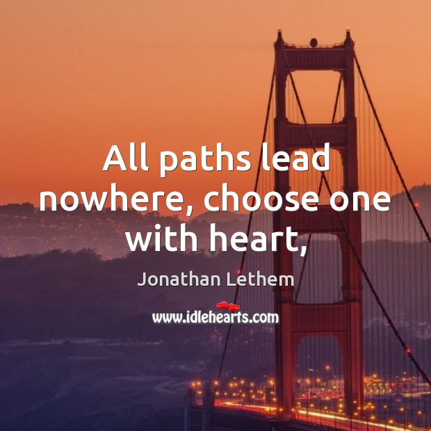 All paths lead nowhere, choose one with heart, Jonathan Lethem Picture Quote