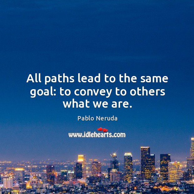All paths lead to the same goal: to convey to others what we are. Pablo Neruda Picture Quote