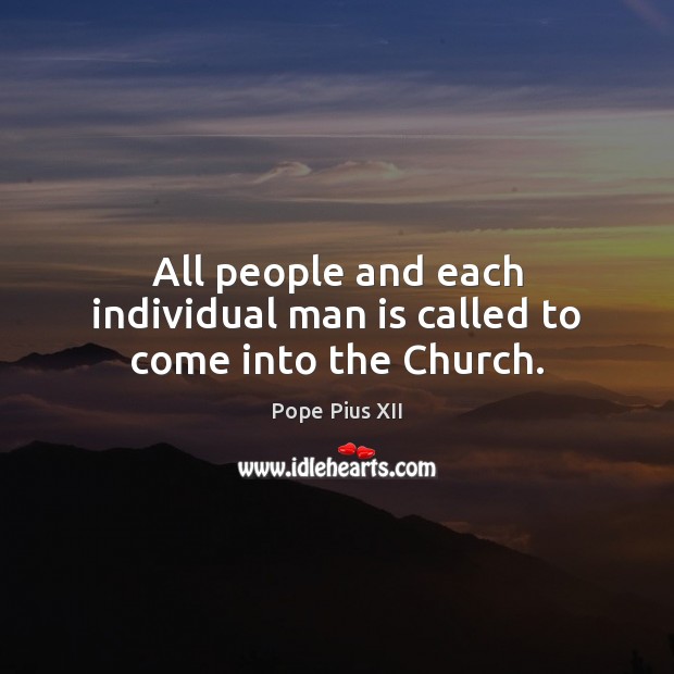 All people and each individual man is called to come into the Church. Pope Pius XII Picture Quote