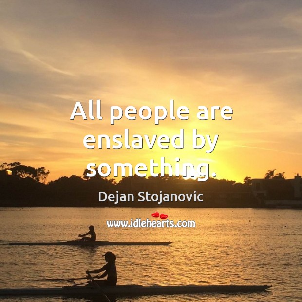 All people are enslaved by something. Dejan Stojanovic Picture Quote