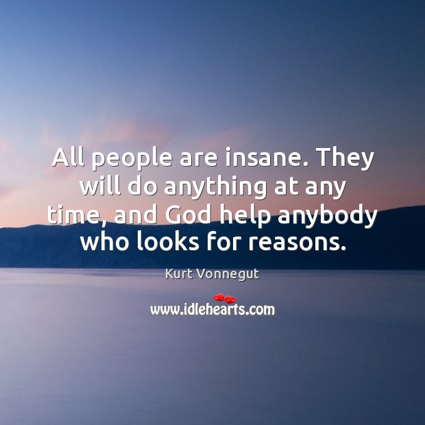 All people are insane. They will do anything at any time, and Image