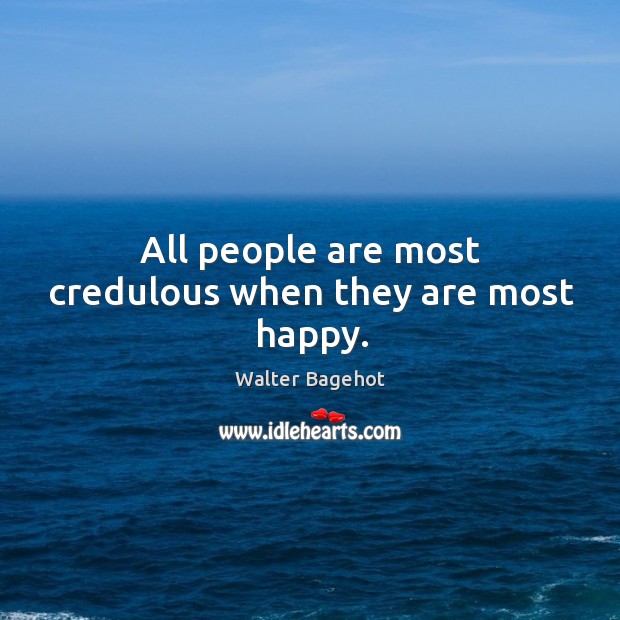 All people are most credulous when they are most happy. Walter Bagehot Picture Quote