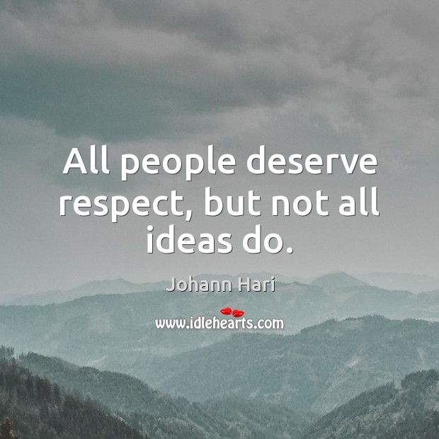 All people deserve respect, but not all ideas do. Johann Hari Picture Quote