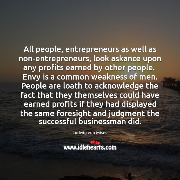 All people, entrepreneurs as well as non-entrepreneurs, look askance upon any profits Envy Quotes Image