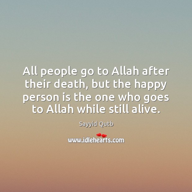 All people go to Allah after their death, but the happy person Sayyid Qutb Picture Quote