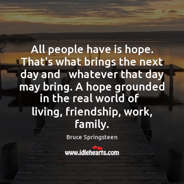 All people have is hope. That’s what brings the next day and Bruce Springsteen Picture Quote