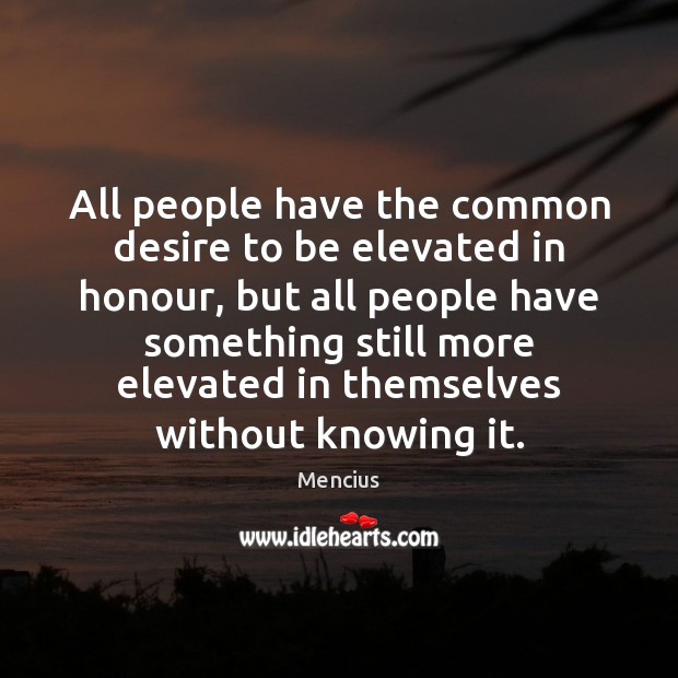 All people have the common desire to be elevated in honour, but Mencius Picture Quote