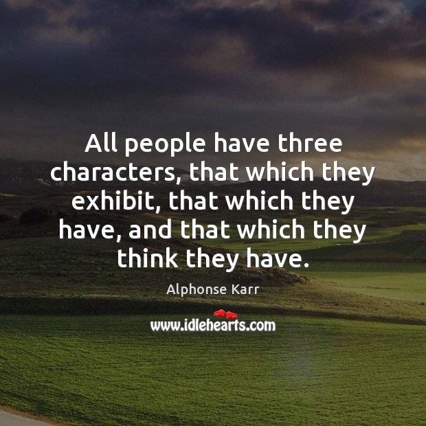 All people have three characters, that which they exhibit, that which they Image