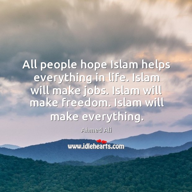 All people hope islam helps everything in life. Islam will make jobs. Islam will make freedom. Ahmed Ali Picture Quote