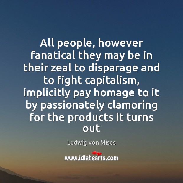 All people, however fanatical they may be in their zeal to disparage Ludwig von Mises Picture Quote
