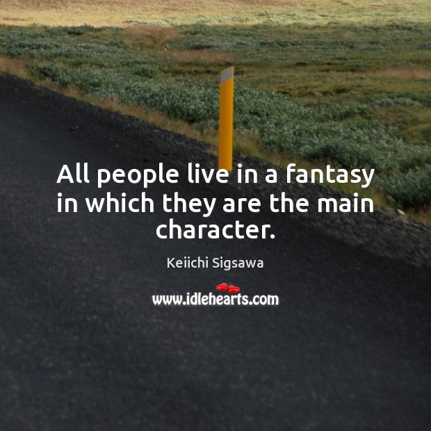 All people live in a fantasy in which they are the main character. Image