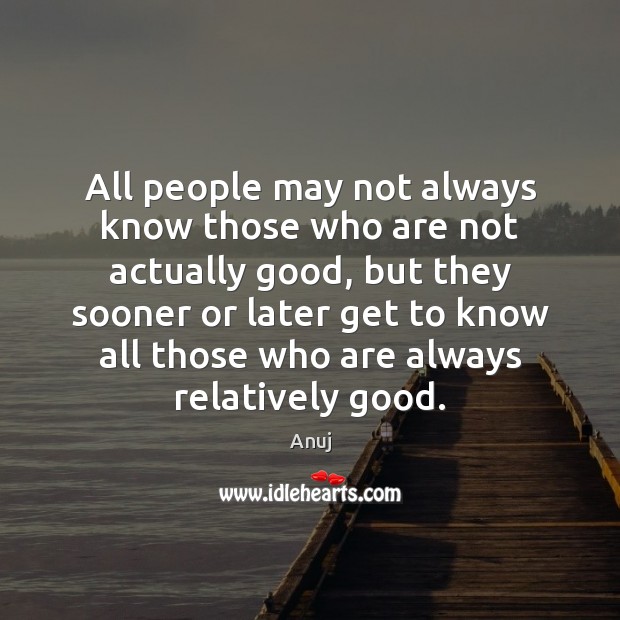 All people may not always know those who are not actually good, Anuj Picture Quote