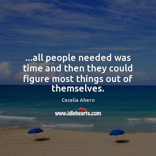 …all people needed was time and then they could figure most things out of themselves. Cecelia Ahern Picture Quote