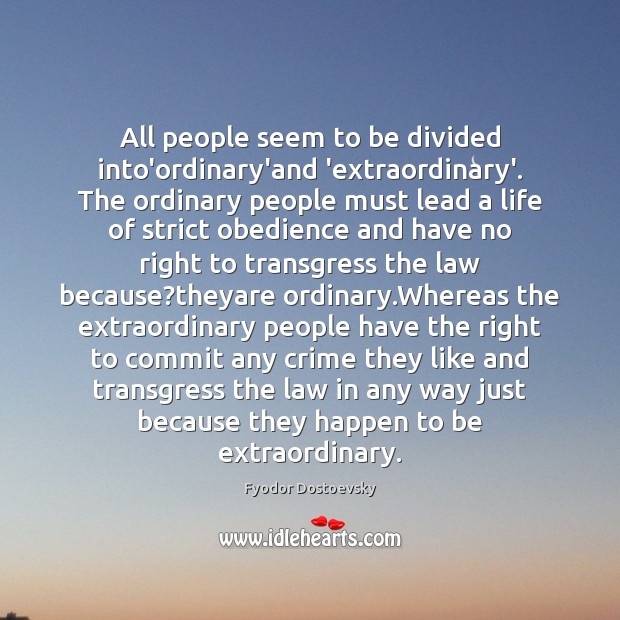 All people seem to be divided into’ordinary’and ‘extraordinary’. The ordinary people must Fyodor Dostoevsky Picture Quote