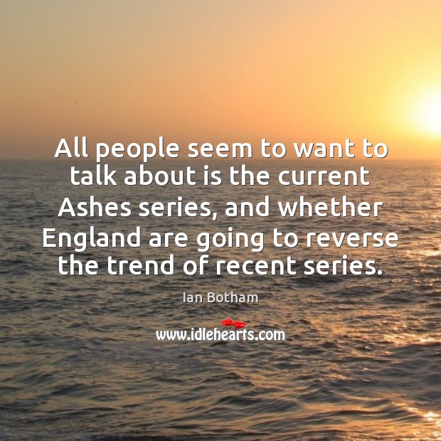 All people seem to want to talk about is the current Ashes Image