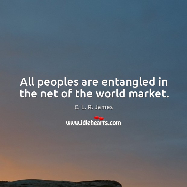 All peoples are entangled in the net of the world market. C. L. R. James Picture Quote