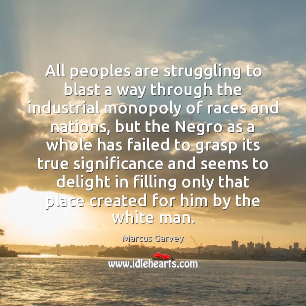 All peoples are struggling to blast a way through the industrial monopoly Marcus Garvey Picture Quote