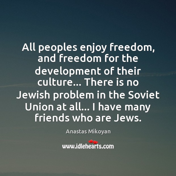 All peoples enjoy freedom, and freedom for the development of their culture… Anastas Mikoyan Picture Quote