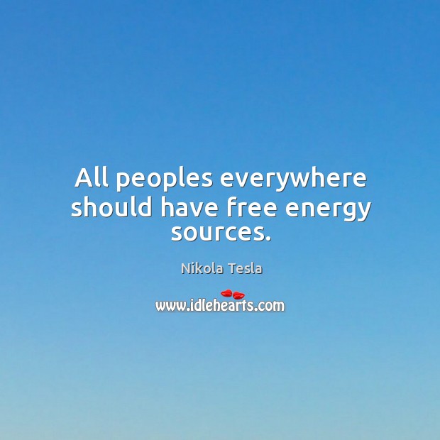 All peoples everywhere should have free energy sources. Nikola Tesla Picture Quote