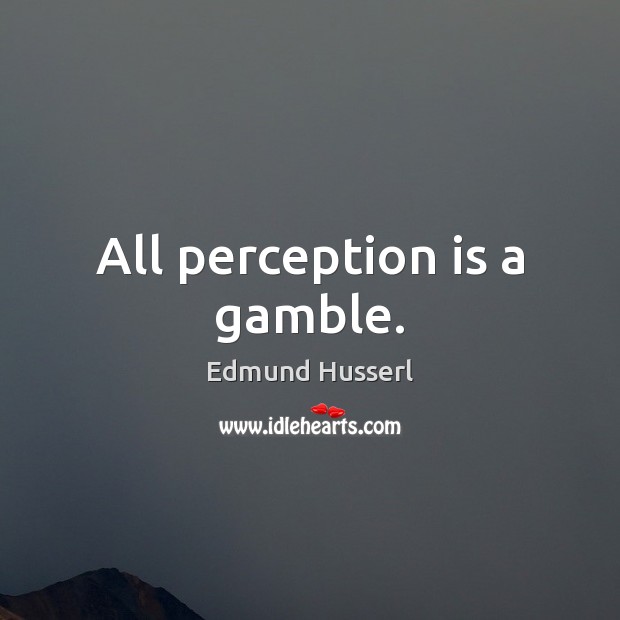 All perception is a gamble. Edmund Husserl Picture Quote