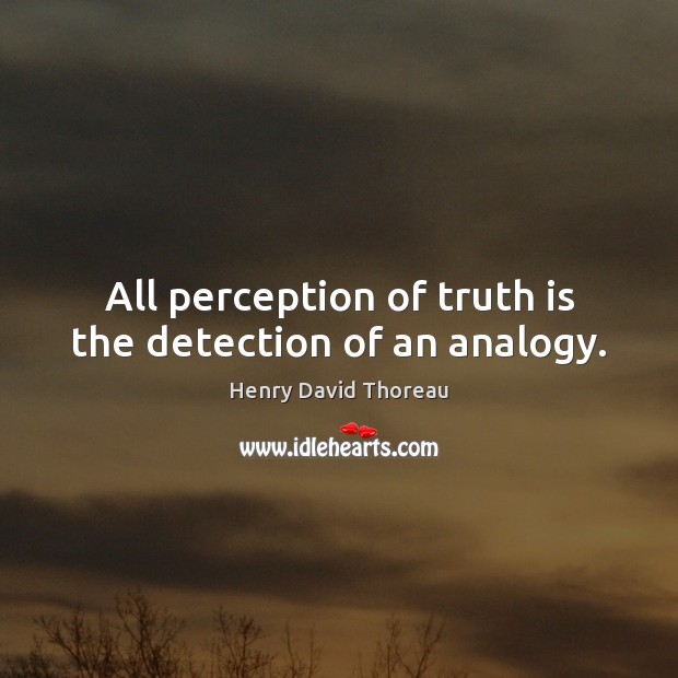 All perception of truth is the detection of an analogy. Henry David Thoreau Picture Quote