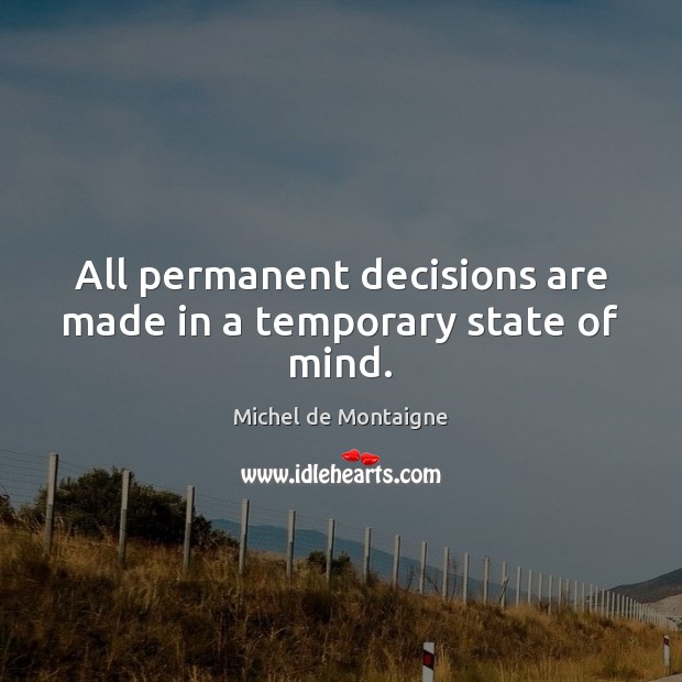 All permanent decisions are made in a temporary state of mind. Image