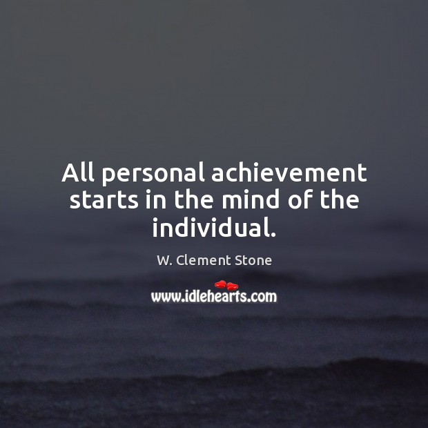 All personal achievement starts in the mind of the individual. W. Clement Stone Picture Quote
