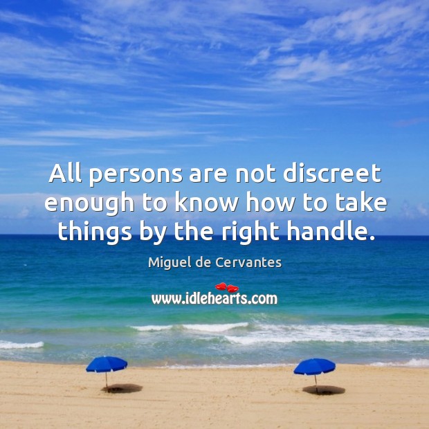 All persons are not discreet enough to know how to take things by the right handle. Miguel de Cervantes Picture Quote