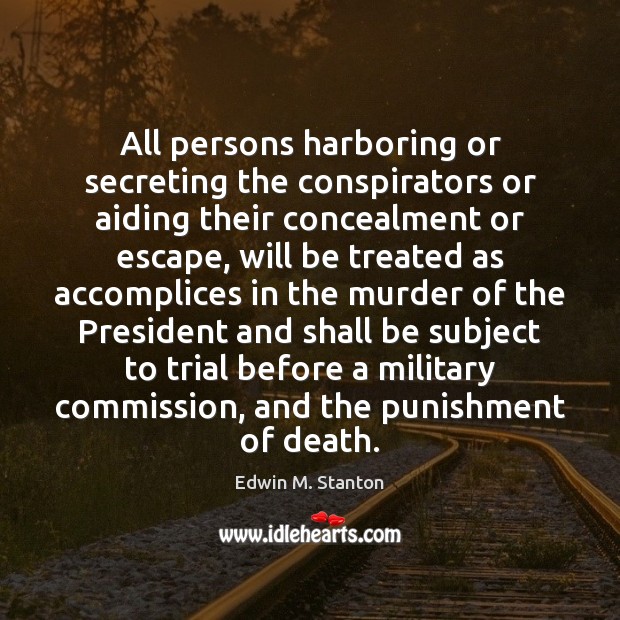 All persons harboring or secreting the conspirators or aiding their concealment or Edwin M. Stanton Picture Quote