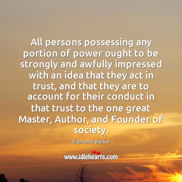 All persons possessing any portion of power ought to be strongly and Edmund Burke Picture Quote