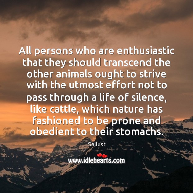 All persons who are enthusiastic that they should transcend the other animals Sallust Picture Quote