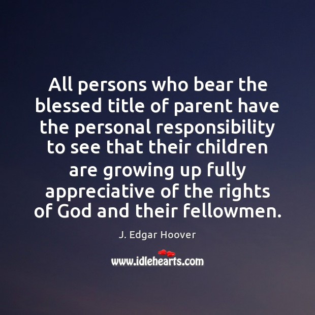 All persons who bear the blessed title of parent have the personal J. Edgar Hoover Picture Quote