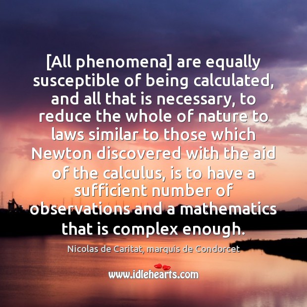 [All phenomena] are equally susceptible of being calculated, and all that is 