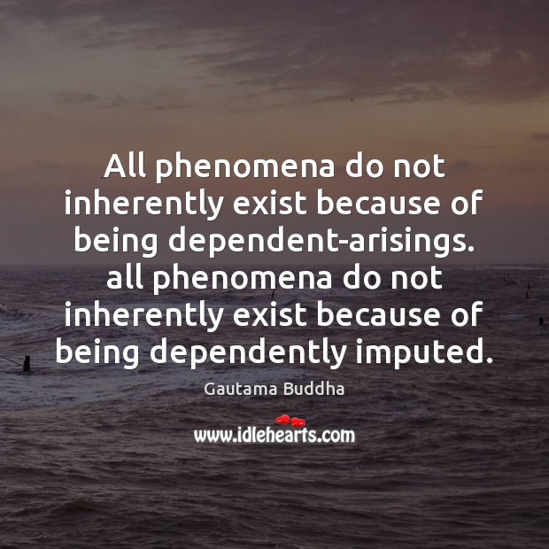 All phenomena do not inherently exist because of being dependent-arisings. all phenomena 
