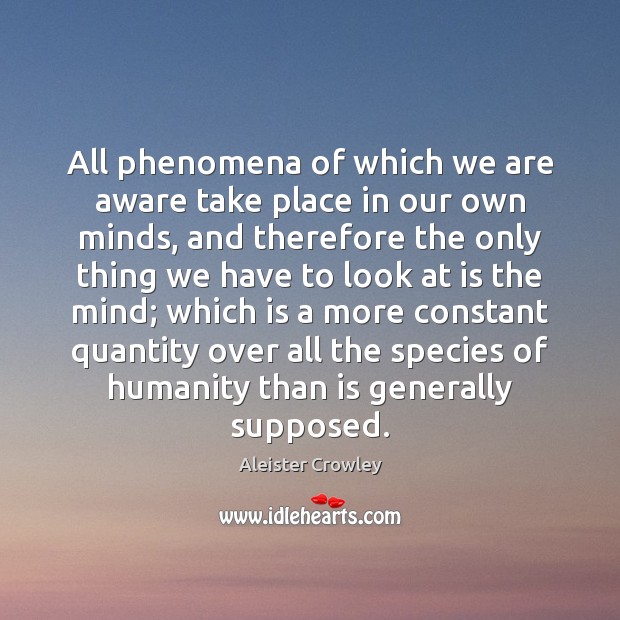 All phenomena of which we are aware take place in our own Image