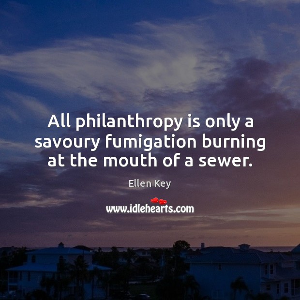 All philanthropy is only a savoury fumigation burning at the mouth of a sewer. Ellen Key Picture Quote