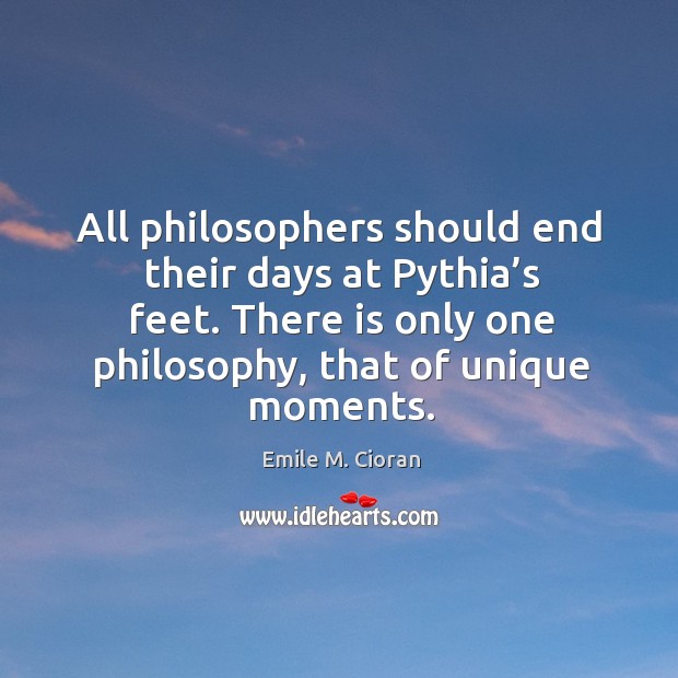 All philosophers should end their days at Pythia’s feet. There is Emile M. Cioran Picture Quote