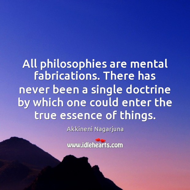 All philosophies are mental fabrications. There has never been a single doctrine Akkineni Nagarjuna Picture Quote