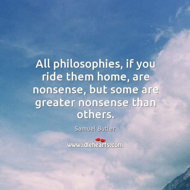 All philosophies, if you ride them home, are nonsense, but some are greater nonsense than others. Image