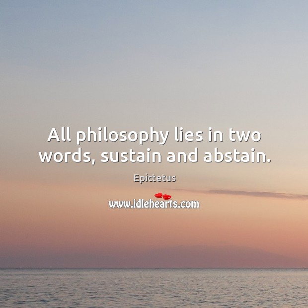 All philosophy lies in two words, sustain and abstain. Image